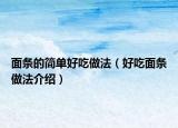 面条的简单好吃做法（好吃面条做法介绍）