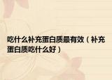吃什么补充蛋白质最有效（补充蛋白质吃什么好）