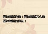 香辣螃蟹咋做（香辣螃蟹怎么做香辣螃蟹的做法）