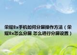 荣耀8x手机如何分屏操作方法（荣耀8x怎么分屏 怎么进行分屏设置）