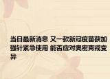 当日最新消息 又一款新冠疫苗获加强针紧急使用 能否应对奥密克戎变异