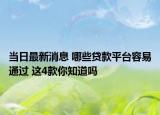 当日最新消息 哪些贷款平台容易通过 这4款你知道吗