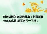 刺激战场怎么显示帧率（刺激战场帧率怎么看 赶紧学习一下吧）