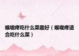 喉咙疼吃什么菜最好（喉咙疼适合吃什么菜）