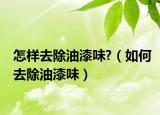 怎样去除油漆味?（如何去除油漆味）