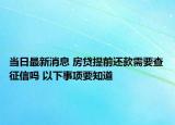 当日最新消息 房贷提前还款需要查征信吗 以下事项要知道