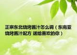 正宗东北烧烤酱汁怎么调（东南亚烧烤酱汁配方 送给喜欢的你）