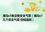 海马s5有没有安全气囊（海马s7几个安全气囊 你知道吗）