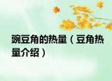豌豆角的热量（豆角热量介绍）