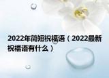 2022年简短祝福语（2022最新祝福语有什么）