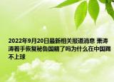 2022年9月20日最新相关报道消息 萧涛涛着手恢复秘鲁国籍了吗为什么在中国踢不上球