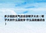 多少度的天气适合穿呢子大衣（呢子大衣什么温度穿 什么温度最适合）