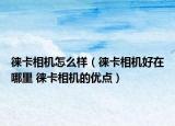 徕卡相机怎么样（徕卡相机好在哪里 徕卡相机的优点）