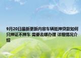9月20日最新更新内容车辆抵押贷款如何只押证不押车 需要去哪办理 详细情况介绍