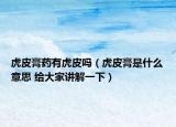 虎皮膏药有虎皮吗（虎皮膏是什么意思 给大家讲解一下）