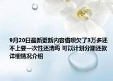 9月20日最新更新内容借呗欠了3万多还不上要一次性还清吗 可以计划分期还款 详细情况介绍
