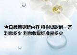 今日最新更新内容 榕树贷款借一万利息多少 利息收取标准是多少