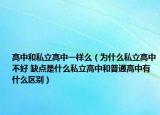 高中和私立高中一样么（为什么私立高中不好 缺点是什么私立高中和普通高中有什么区别）