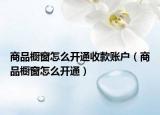 商品橱窗怎么开通收款账户（商品橱窗怎么开通）