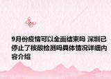 9月份疫情可以全面结束吗 深圳已停止了核酸检测吗具体情况详细内容介绍