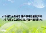 小乌贼怎么做好吃 这样做味道很鲜美呢（小乌贼怎么做好吃 这样做味道很鲜美）