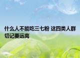 什么人不能吃三七粉 这四类人群切记要远离