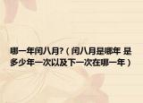 哪一年闰八月?（闰八月是哪年 是多少年一次以及下一次在哪一年）