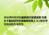 2022年9月20日最新相关报道消息 印度女子偷拍同学洗澡视频发网上 8人轻生学生抗议校方不作为