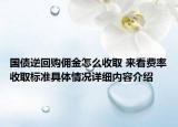 国债逆回购佣金怎么收取 来看费率收取标准具体情况详细内容介绍