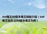 dnf毒王60版本毒王技能介绍（dnf毒王加点 以90级女毒王为例）