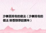 沙姜蒸排骨的做法（沙姜排骨的做法 鲜香醇厚超美味）