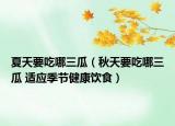 夏天要吃哪三瓜（秋天要吃哪三瓜 适应季节健康饮食）