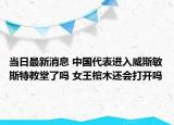 当日最新消息 中国代表进入威斯敏斯特教堂了吗 女王棺木还会打开吗