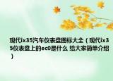 现代ix35汽车仪表盘图标大全（现代ix35仪表盘上的ec0是什么 给大家简单介绍）