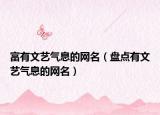 富有文艺气息的网名（盘点有文艺气息的网名）