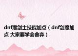 dnf魔剑士技能加点（dnf剑魔加点 大家要学会舍弃）