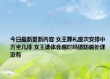 今日最新更新内容 女王葬礼座次安排中方坐几排 女王遗体会腐烂吗做防腐处理没有