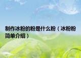 制作冰粉的粉是什么粉（冰粉粉简单介绍）