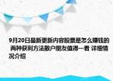 9月20日最新更新内容股票是怎么赚钱的 两种获利方法散户朋友值得一看 详细情况介绍