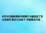 9月20日最新更新内容银行卡被冻结了怎么还房贷 解决方法如下 详细情况介绍