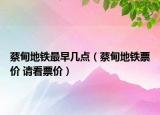 蔡甸地铁最早几点（蔡甸地铁票价 请看票价）