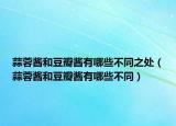 蒜蓉酱和豆瓣酱有哪些不同之处（蒜蓉酱和豆瓣酱有哪些不同）