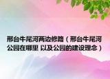 邢台牛尾河两边修路（邢台牛尾河公园在哪里 以及公园的建设理念）