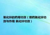 氧化锌的药用功效（兽药氧化锌功效与作用 氧化锌功效）