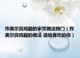 炸奥尔良鸡腿的家常做法窍门（炸奥尔良鸡腿的做法 送给喜欢的你）