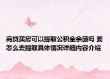 商贷买房可以提取公积金余额吗 要怎么去提取具体情况详细内容介绍