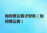 如何煮云吞才好吃（如何煮云吞）
