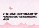 2022年9月20日最新相关报道消息 82岁老兵再婚发现妻子竟是原配 缘分就是如此奇妙
