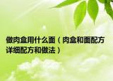 做肉盒用什么面（肉盒和面配方 详细配方和做法）