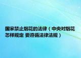 国家禁止烟花的法律（中央对烟花怎样规定 要遵循法律法规）